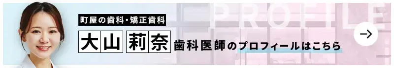 監修歯科医師 町屋の歯科・矯正歯科 大山 莉奈のプロフィールはこちら