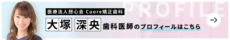 監修歯科医師 Cuore矯正歯科 大塚 深央のプロフィールはこちら