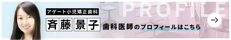 監修歯科医師 アゲート小児矯正歯科 斉藤 景子のプロフィールはこちら