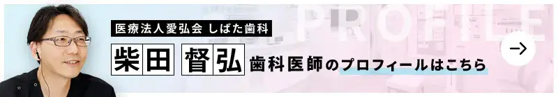 監修歯科医師 医療法人愛弘会 しばた歯科 柴田 督弘のプロフィールはこちら