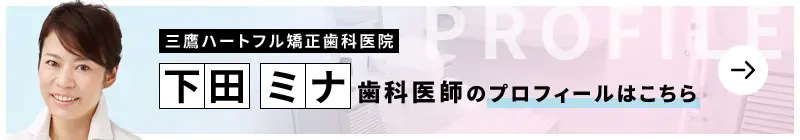 監修歯科医師 三鷹ハートフル矯正歯科医院 下田 ミナのプロフィールはこちら
