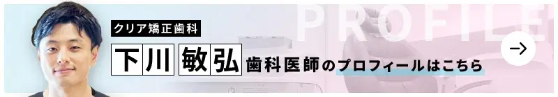 監修歯科医師 クリア矯正歯科 下川 敏弘のプロフィールはこちら