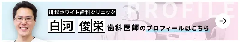 監修歯科医師 川越ホワイト歯科クリニック 白河 俊栄のプロフィールはこちら