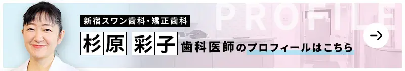 監修歯科医師 新宿スワン歯科・矯正歯科 杉原 彩子のプロフィールはこちら