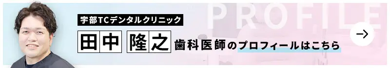 監修歯科医師 宇部TCデンタルクリニック 田中 隆之のプロフィールはこちら