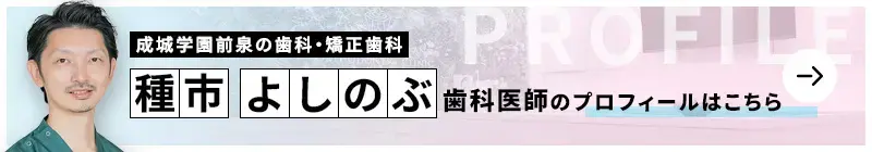 監修歯科医師 成城学園前泉の歯科・矯正歯科 種市 よしのぶのプロフィールはこちら