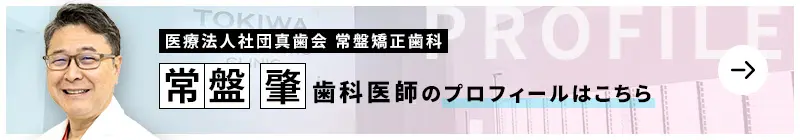 監修歯科医師 医療法人社団真歯会 常盤矯正歯科 常盤 肇のプロフィールはこちら