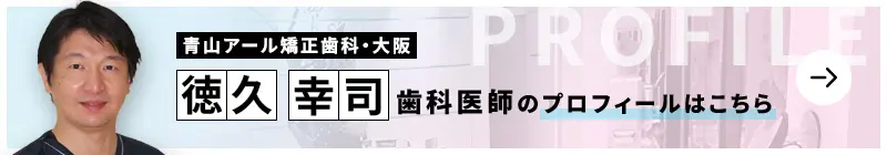 監修歯科医師 青山アール矯正歯科・大阪 徳久 幸司のプロフィールはこちら