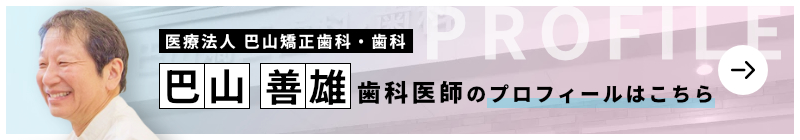 監修歯科医師 医療法人 巴山矯正歯科・歯科 巴山 善雄のプロフィールはこちら