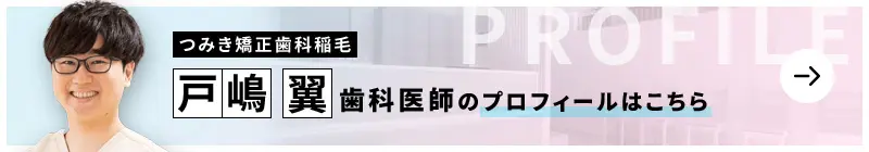 監修歯科医師 つみき矯正歯科稲毛 戸嶋 翼のプロフィールはこちら