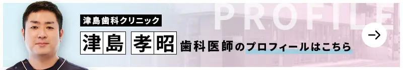 監修歯科医師 医療法人TDC 津島歯科クリニック 津島 孝昭のプロフィールはこちら
