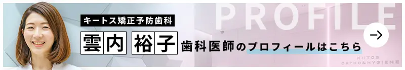 監修歯科医師 キートス矯正予防歯科 雲内 裕子のプロフィールはこちら
