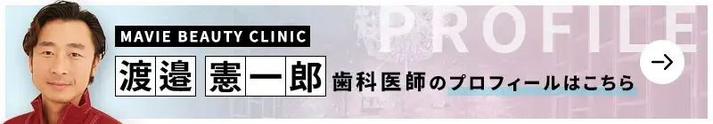 監修歯科医師 MAVIE BEAUTY CLINIC(マヴィービューティークリニック) 渡邉 憲一郎のプロフィールはこちら