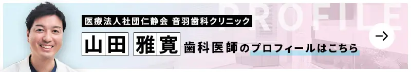 監修歯科医師 医療法人社団仁静会 音羽歯科クリニック 山田 雅寛のプロフィールはこちら