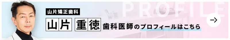 監修歯科医師 山片矯正歯科 山片 重徳のプロフィールはこちら