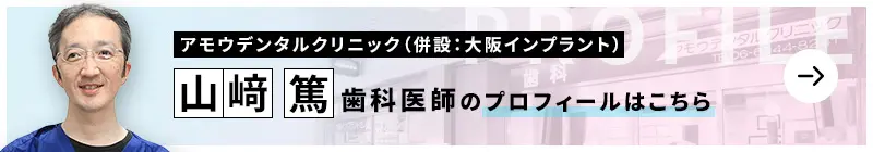 監修歯科医師 アモウデンタルクリニック（併設：大阪インプラント） 山﨑 篤のプロフィールはこちら