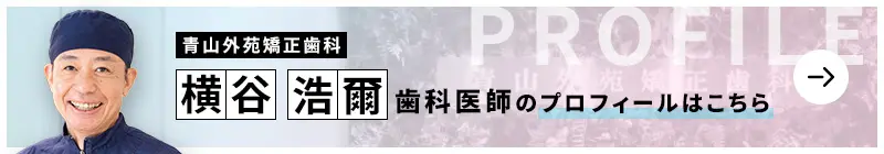 監修歯科医師 青山外苑矯正歯科 横谷 浩爾のプロフィールはこちら