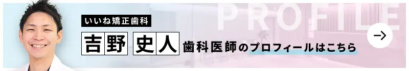 監修歯科医師 いいね矯正歯科 吉野 史人のプロフィールはこちら