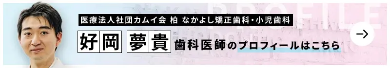 監修歯科医師 医療法人社団カムイ会 柏 なかよし矯正歯科・小児歯科 好岡 夢貴のプロフィールはこちら