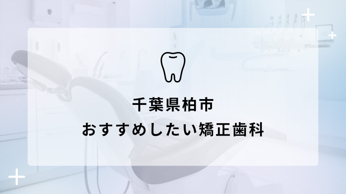 【2024年】千葉県柏市 おすすめしたい矯正歯科5選の画像