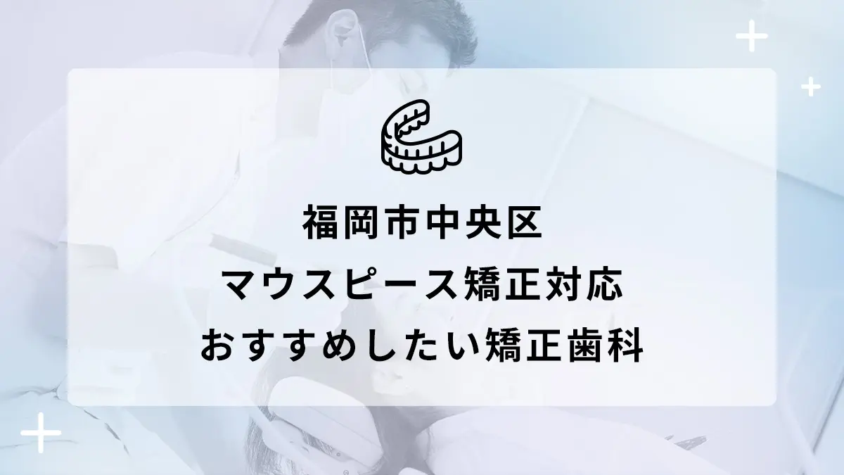 【2024年】福岡市中央区でマウスピース矯正対応のおすすめ矯正歯科5選の画像