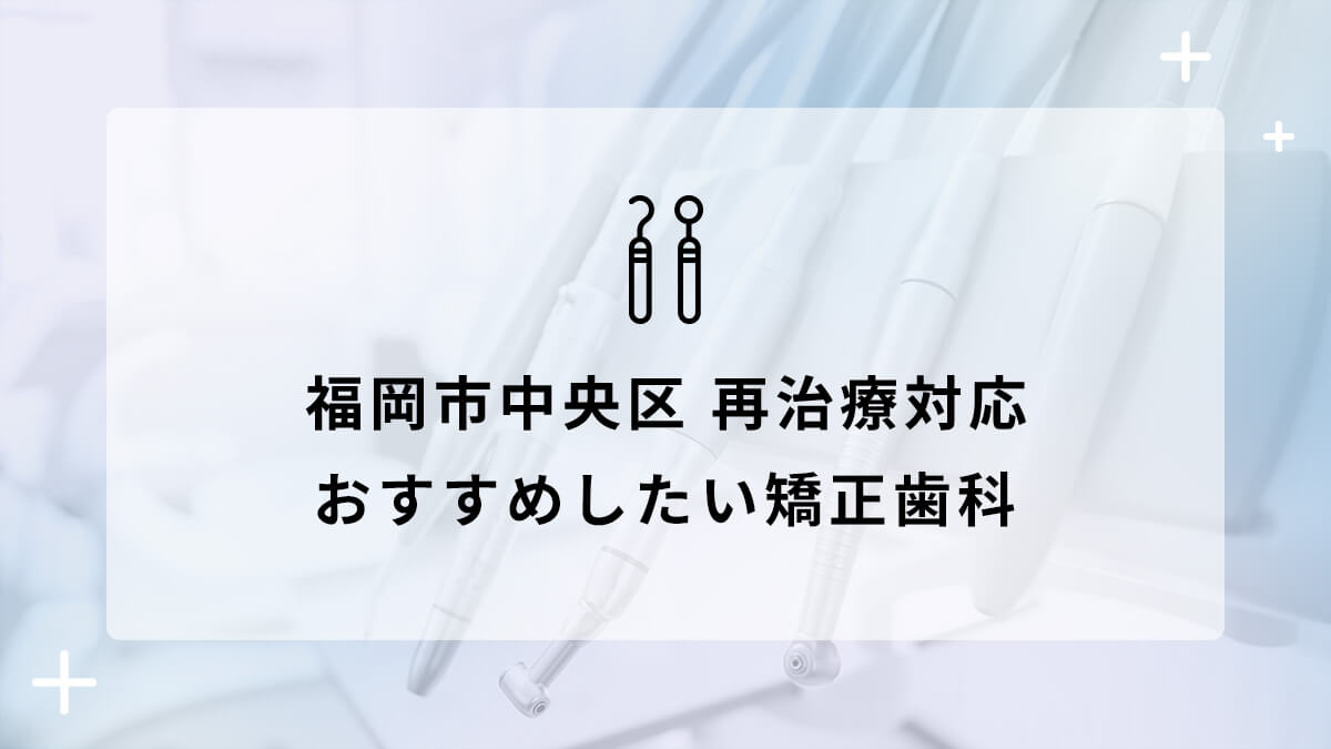 【2024年】福岡市中央区で再治療対応のおすすめ矯正歯科5選の画像