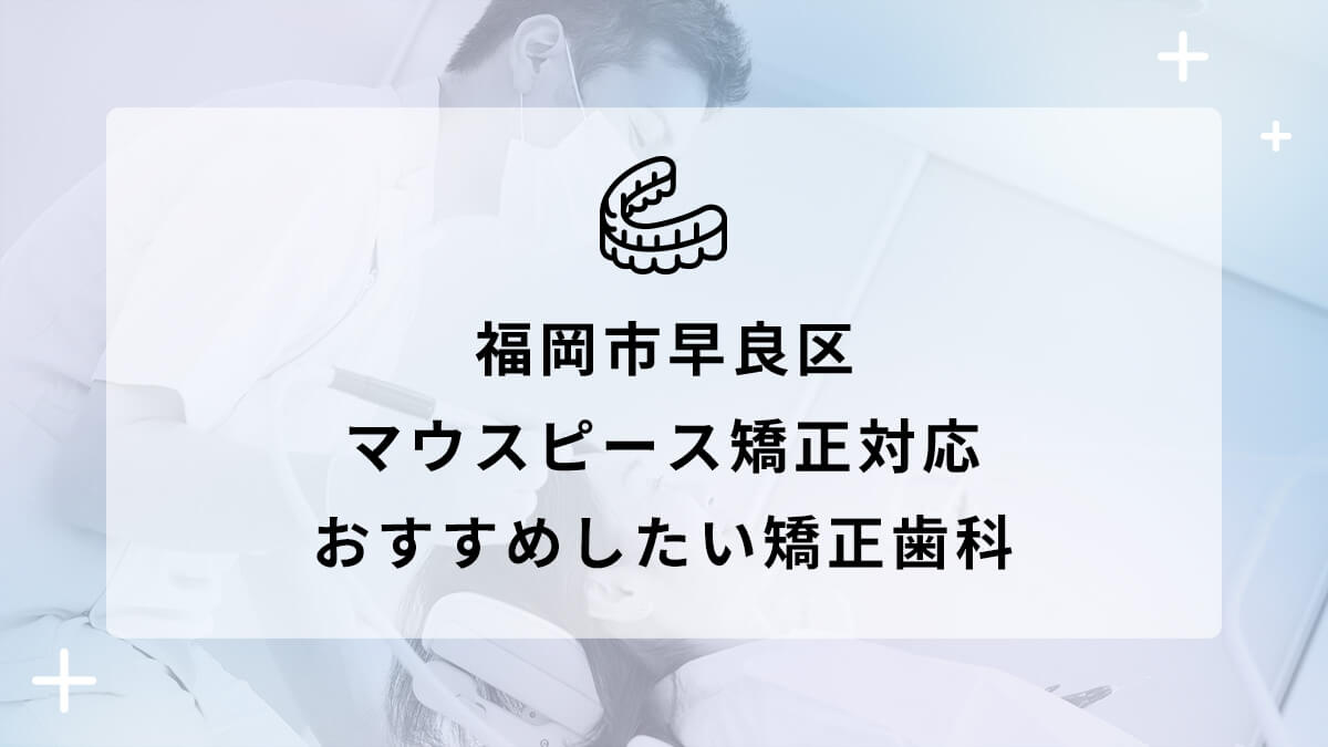 【2024年】福岡市早良区でマウスピース矯正対応のおすすめ矯正歯科5選の画像