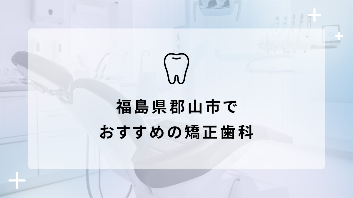 【2024年】福島県郡山市でおすすめの矯正歯科5選の画像