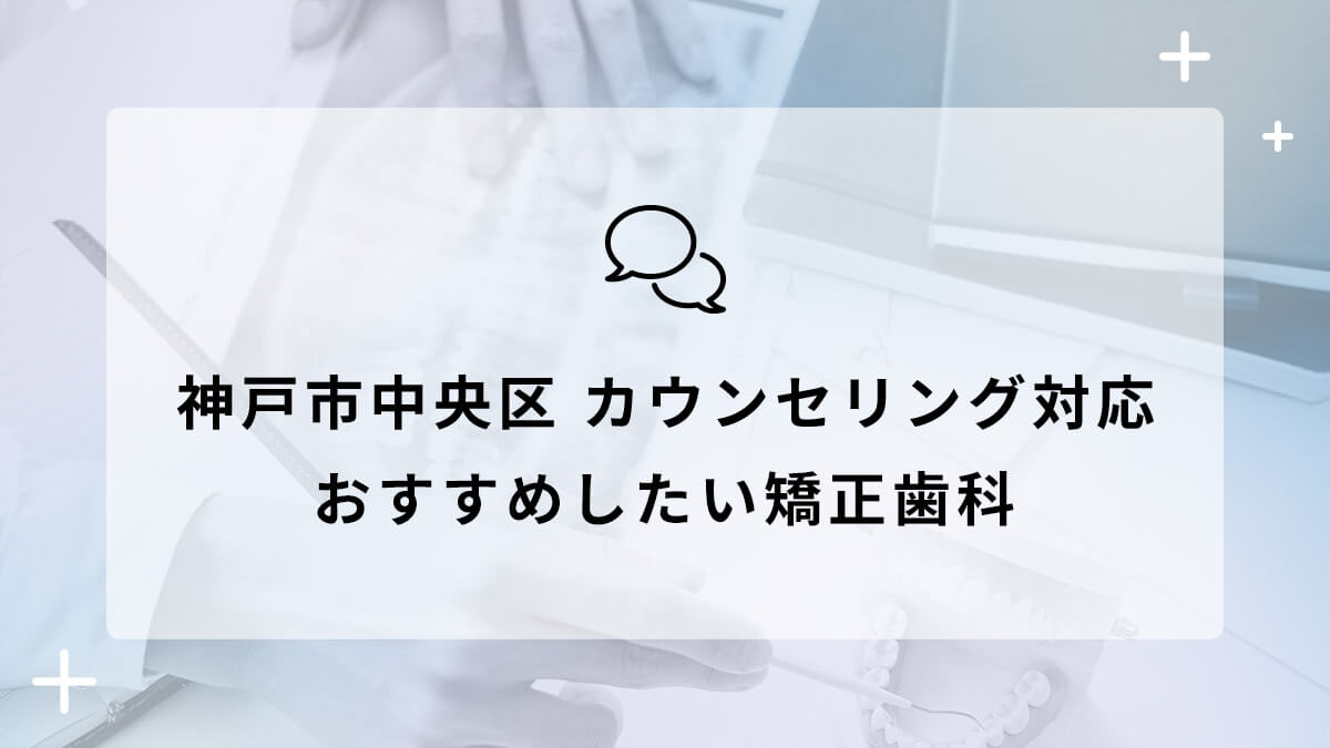 神戸市中央区でカウンセリング対応のおすすめ矯正歯科5選の画像