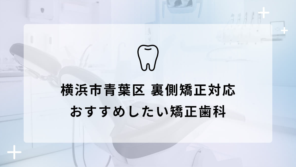【2024年】横浜市青葉区 裏側矯正対応 おすすめしたい矯正歯科5選の画像