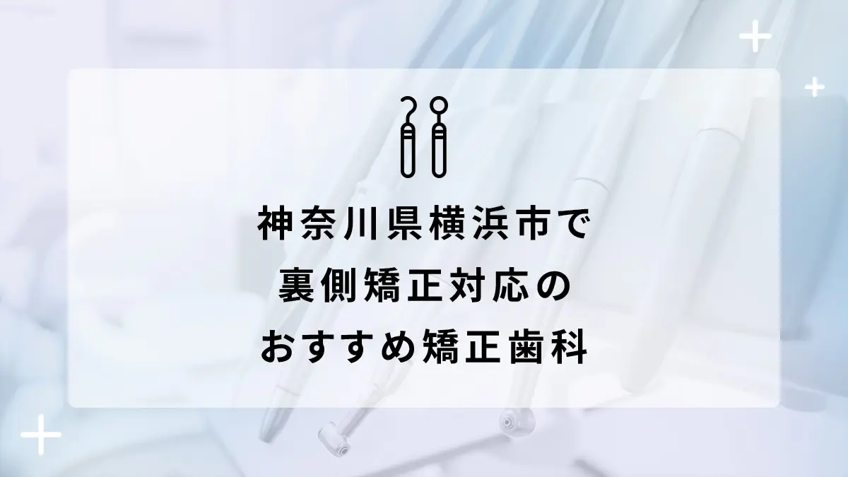 神奈川県横浜市で裏側矯正対応のおすすめ矯正歯科6選の画像