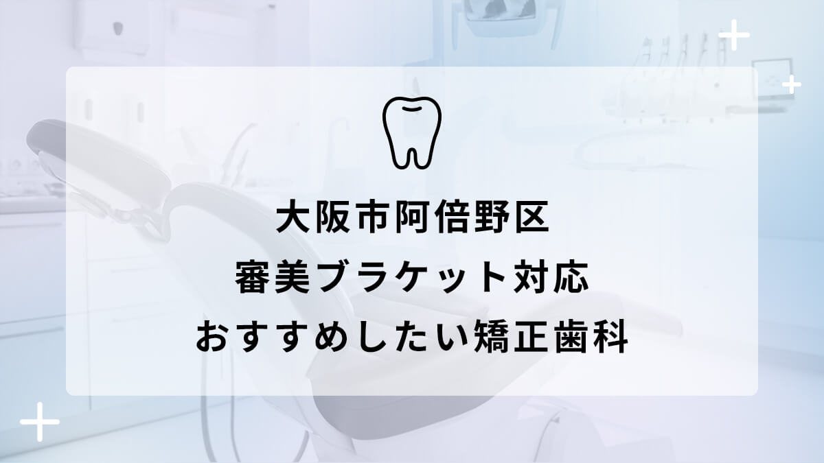 【2024年】大阪市 阿倍野区 審美ブラケット対応 おすすめしたい矯正歯科5選の画像