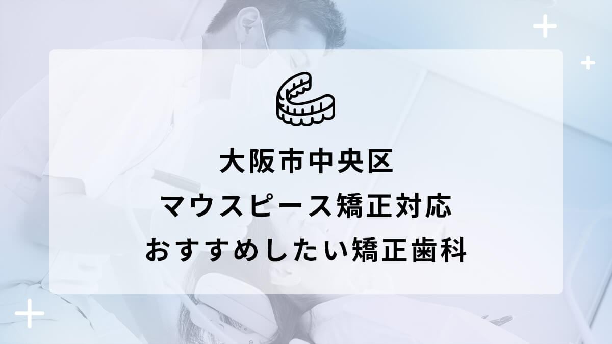 【2024年】大阪市 中央区 マウスピース矯正対応 おすすめしたい矯正歯科5選の画像