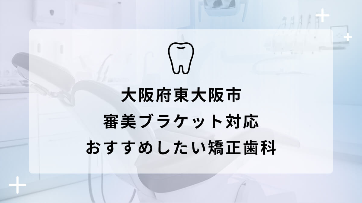 【2024年】大阪府東大阪市で審美ブラケット対応のおすすめ矯正歯科5選の画像