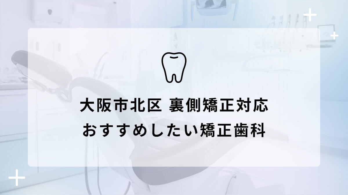 【2024年】大阪市北区 裏側矯正対応 おすすめしたい矯正歯科5選の画像
