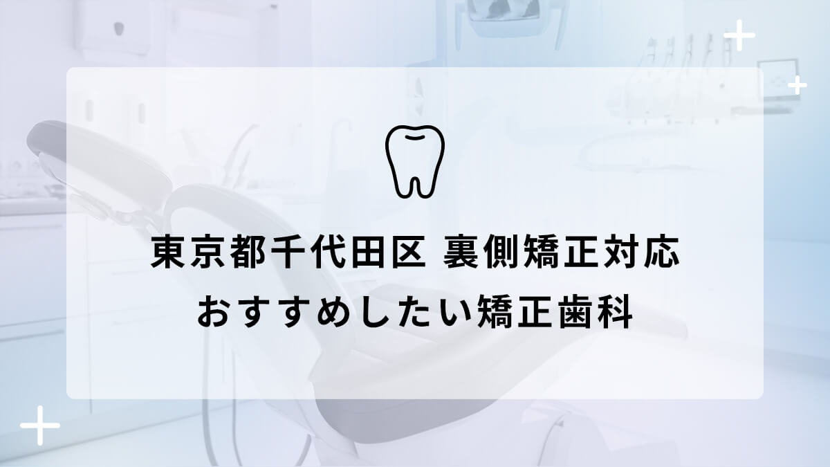【2024年】東京都千代田区 裏側矯正対応 おすすめしたい矯正歯科5選の画像