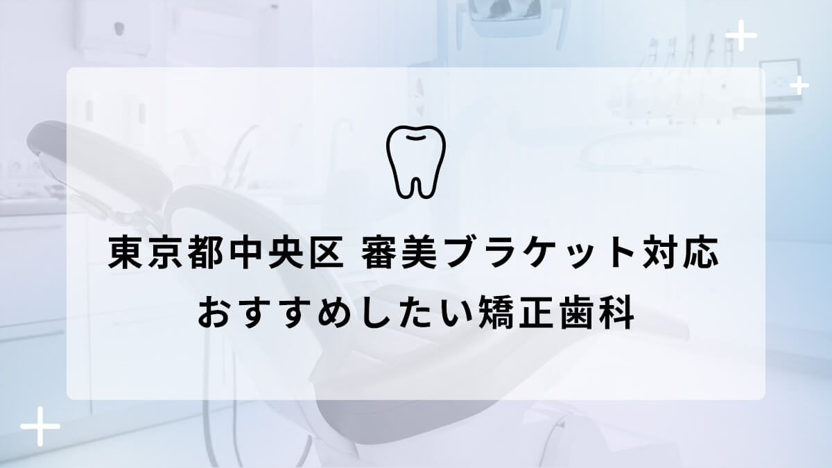 【2024年】東京都中央区 審美ブラケット対応 おすすめしたい矯正歯科5選の画像