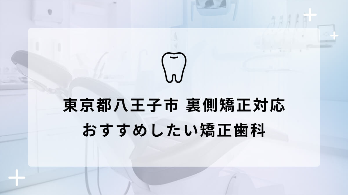 【2024年】東京都八王子市 裏側矯正対応 おすすめしたい矯正歯科5選の画像