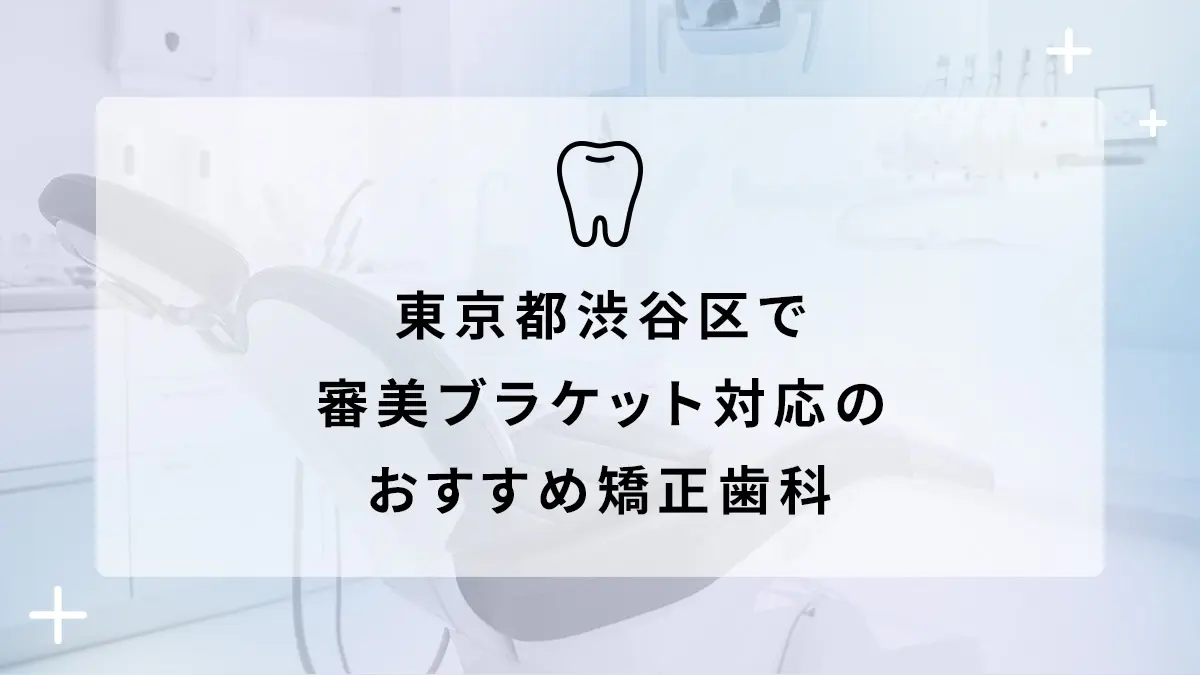 【2024年】東京都渋谷区 審美ブラケット対応 おすすめしたい矯正歯科5選の画像